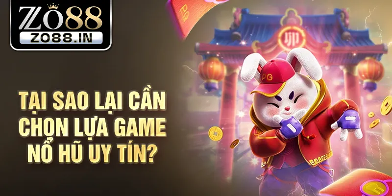 Tại sao lại cần chọn lựa game nổ hũ uy tín?
