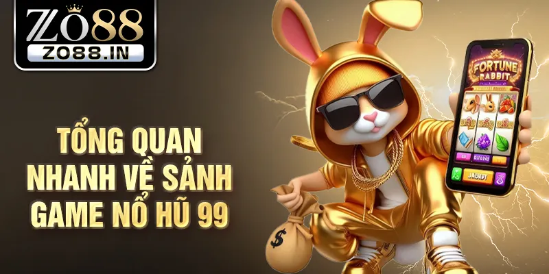 Tổng quan nhanh về sảnh game nổ hũ 99