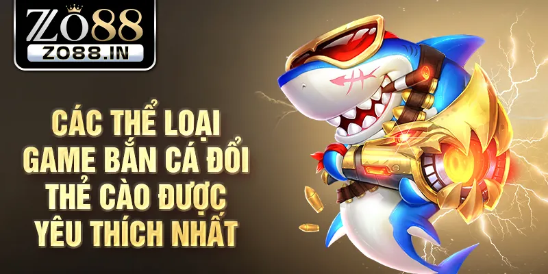 Các thể loại game bắn cá đổi thẻ cào được yêu thích nhất