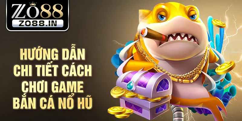 Hướng dẫn chi tiết cách chơi game bắn cá nổ hũ
