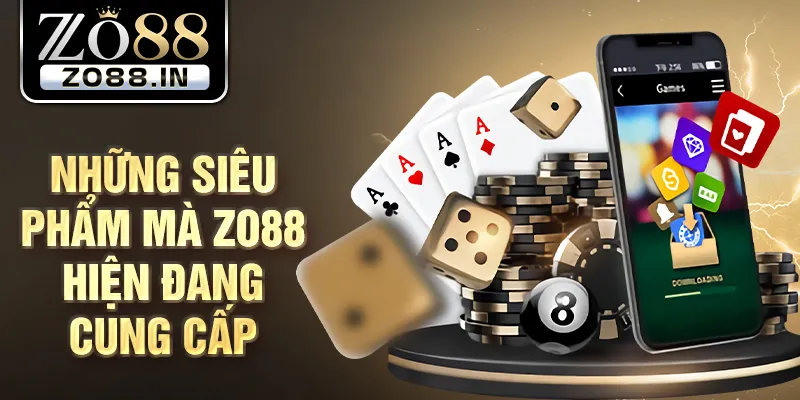 Những siêu phẩm mà Zo88 hiện đang cung cấp