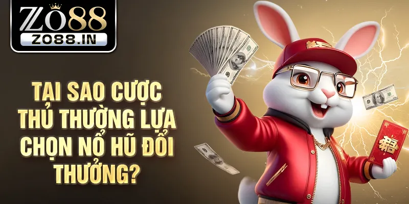 Tại sao cược thủ thường lựa chọn nổ hũ đổi thưởng?