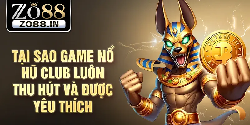 Tại sao game nổ hũ club luôn thu hút và được yêu thích