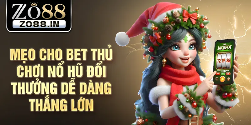 Mẹo cho bet thủ chơi nổ hũ đổi thưởng dễ dàng thắng lớn